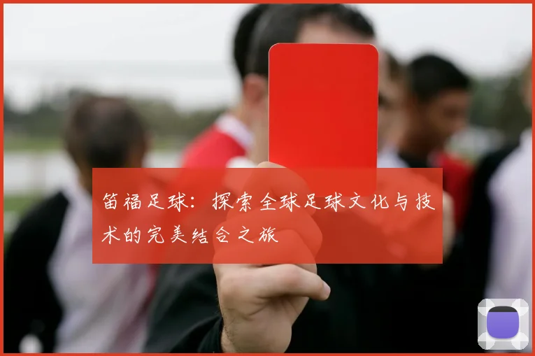 笛福足球：探索全球足球文化与技术的完美结合之旅