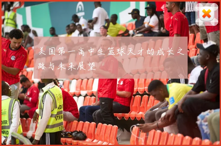 美国第一高中生篮球天才的成长之路与未来展望