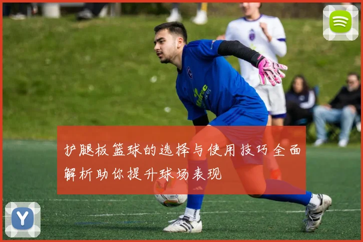 护腿板篮球的选择与使用技巧全面解析助你提升球场表现
