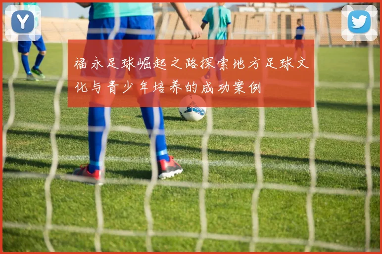 福永足球崛起之路探索地方足球文化与青少年培养的成功案例