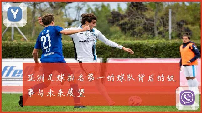 亚洲足球排名第一的球队背后的故事与未来展望
