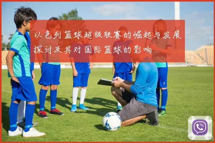 以色列篮球超级联赛的崛起与发展探讨及其对国际篮球的影响